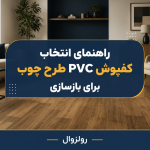 راهنمای انتخاب کفپوش PVC طرح چوب برای بازسازی
